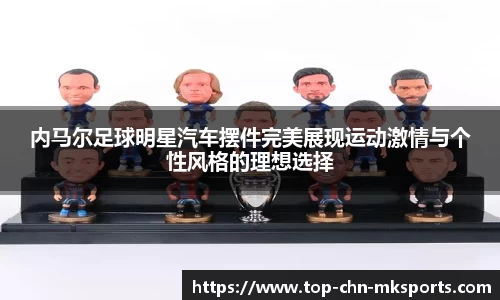 内马尔足球明星汽车摆件完美展现运动激情与个性风格的理想选择