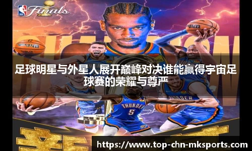 足球明星与外星人展开巅峰对决谁能赢得宇宙足球赛的荣耀与尊严
